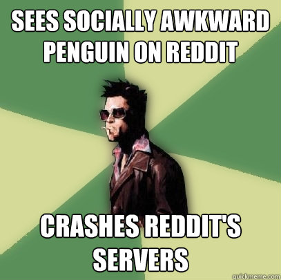 Sees socially awkward penguin on Reddit Crashes Reddit's servers  Helpful Tyler Durden