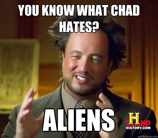 You know what chad hates? aliens - You know what chad hates? aliens  Ancient Aliens