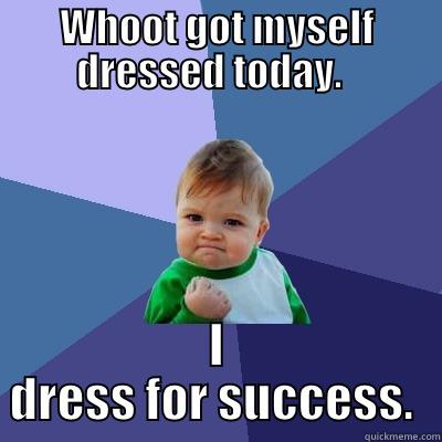 WHOOT GOT MYSELF DRESSED TODAY.   I DRESS FOR SUCCESS.  Success Kid