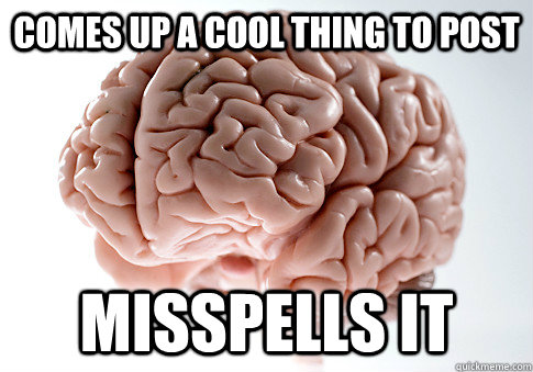 Comes up a cool thing to post Misspells it  Scumbag Brain