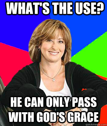 What's the use? He can only pass with God's grace  Sheltering Suburban Mom