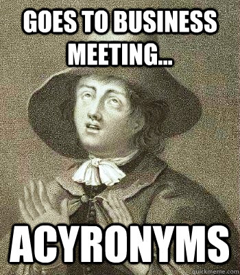 Goes to business meeting... Acyronyms  Quaker Problems