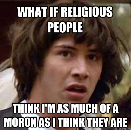 What if Religious people Think I'm as much of a moron as I think they are  conspiracy keanu