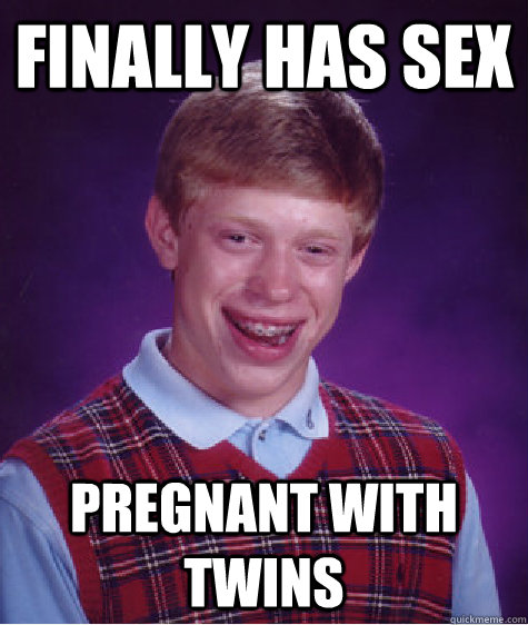 Finally has sex Pregnant with twins  Bad Luck Brian