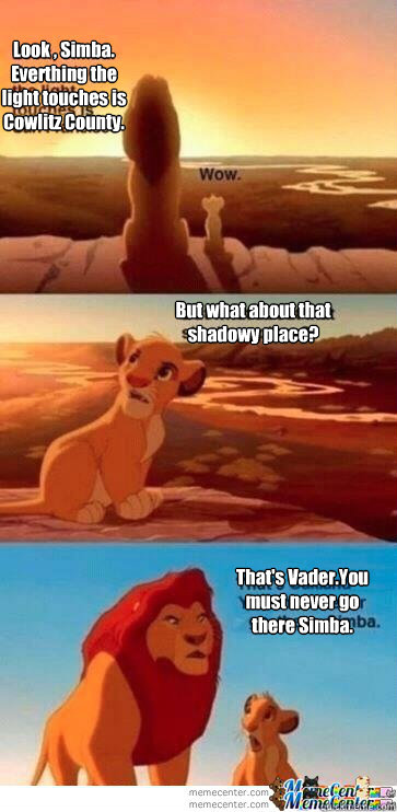 Look , Simba. Everthing the light touches is Cowlitz County. But what about that shadowy place?
 That's Vader.You must never go there Simba.  