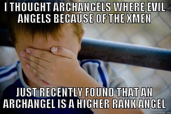 I THOUGHT ARCHANGELS WHERE EVIL ANGELS BECAUSE OF THE XMEN JUST RECENTLY FOUND THAT AN ARCHANGEL IS A HIGHER RANK ANGEL Confession kid