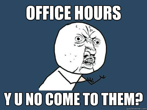 Office Hours Y u no come to them?  Y U No