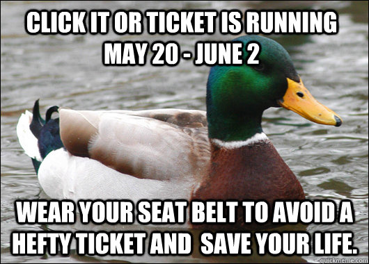 Click It or ticket is running May 20 - June 2 Wear your seat belt to avoid a hefty ticket and  save your life. - Click It or ticket is running May 20 - June 2 Wear your seat belt to avoid a hefty ticket and  save your life.  Actual Advice Mallard