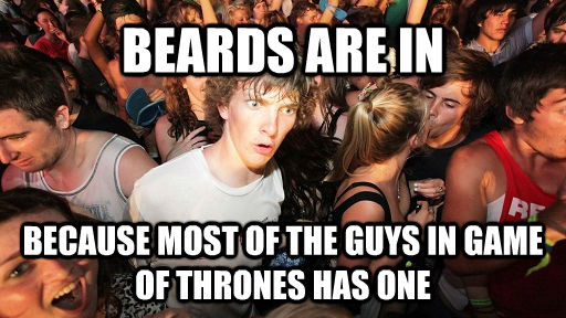 BEARDS ARE IN  BECAUSE MOST OF THE GUYS IN GAME OF THRONES HAS ONE - BEARDS ARE IN  BECAUSE MOST OF THE GUYS IN GAME OF THRONES HAS ONE  Sudden Clarity Clarence