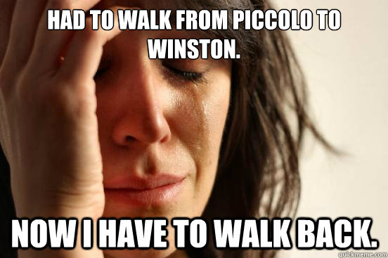 Had to walk from Piccolo to winston. Now i have to walk back.  First World Problems