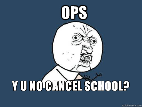 OPS y u no cancel school?


  Y U No