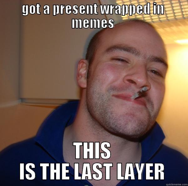 GOT A PRESENT WRAPPED IN MEMES THIS IS THE LAST LAYER Good Guy Greg 