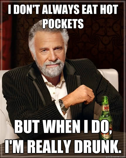 I don't always eat Hot Pockets but when I do, I'm really drunk.  The Most Interesting Man In The World