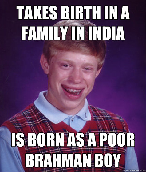 takes birth in a family in India is born as a poor brahman boy  Bad Luck Brian