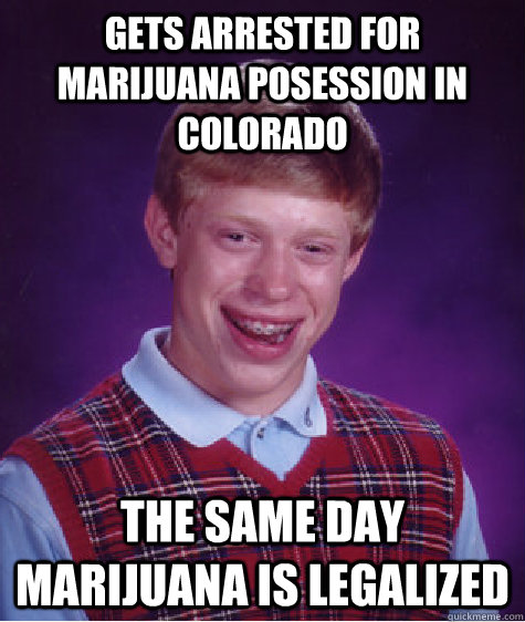 Gets arrested for marijuana posession in colorado the same day marijuana is legalized  Bad Luck Brian