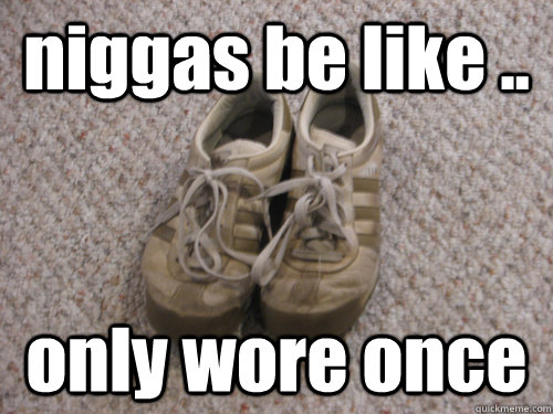 niggas be like .. only wore once   