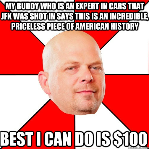 My buddy who is an expert in cars that JFK was shot in says this is an incredible, priceless piece of American history Best i can do is $100  Pawn Star