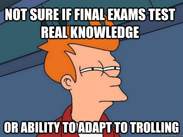 not sure if final exams test real knowledge or ability to adapt to trolling - not sure if final exams test real knowledge or ability to adapt to trolling  Futurama Fry