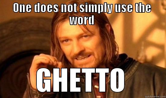 ONE DOES NOT SIMPLY USE THE WORD GHETTO Boromir