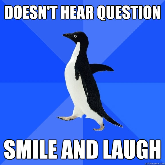 doesn't hear question smile and laugh  Socially Awkward Penguin