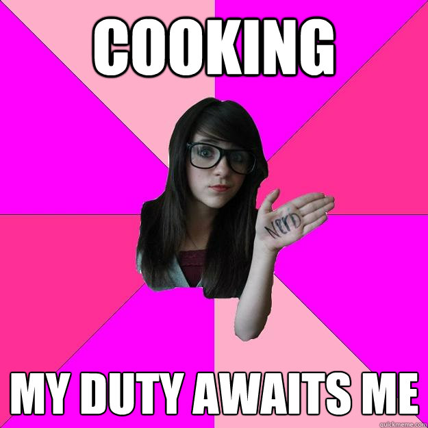 cooking my duty awaits me - cooking my duty awaits me  Idiot Nerd Girl