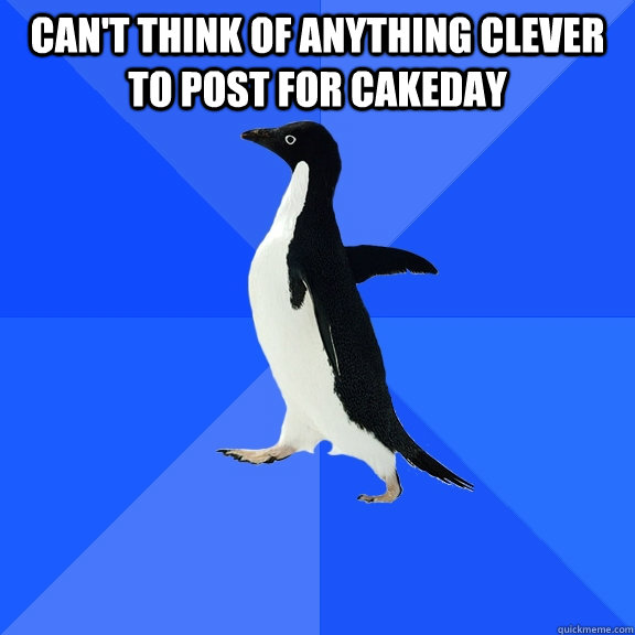 Can't think of anything clever to post for cakeday   Socially Awkward Penguin