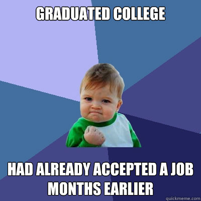 Graduated college Had already accepted a job months earlier  Success Kid