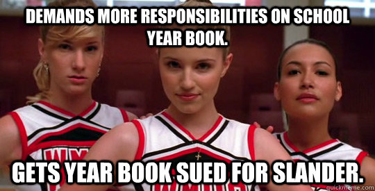 Demands more responsibilities on school year book. Gets year book sued for slander.  Scumbag Cheerleaders