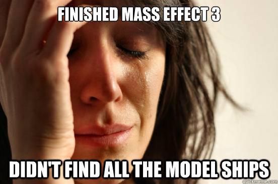 Finished Mass Effect 3 Didn't find all the model ships  First World Problems