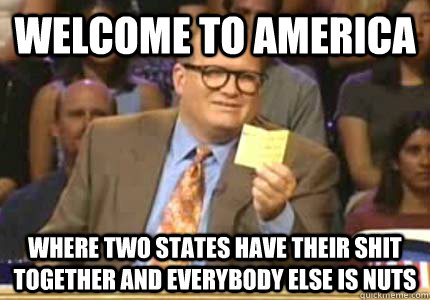 WELCOME TO america where two states have their shit together and everybody else is nuts  Whose Line