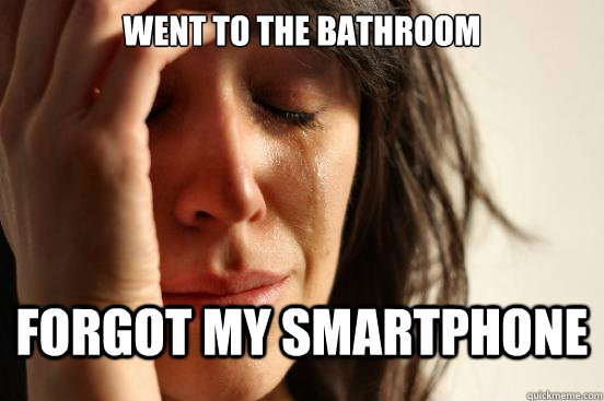 Went to the bathroom Forgot my smartphone - Went to the bathroom Forgot my smartphone  First World Problems