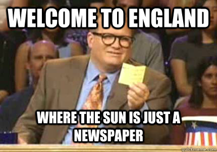 welcome to england where the sun is just a newspaper  Whose Line