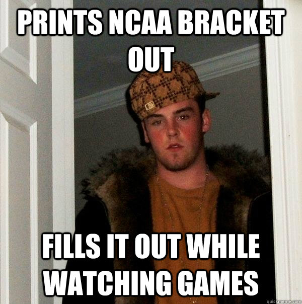 Prints NCAA Bracket Out Fills it out while watching games  Scumbag Steve