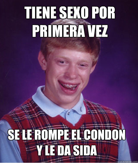 Tiene sexo por 
primera vez Se le rompe el condon
y le da sida  Bad Luck Brian