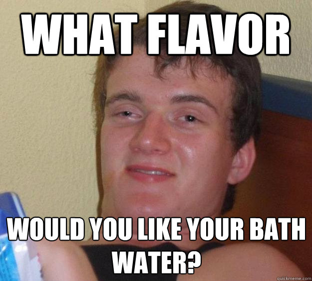 what-flavor-would-you-like-your-bath-water-10-guy-quickmeme