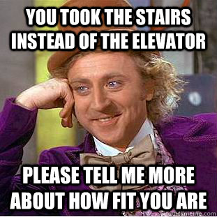 You took the stairs instead of the elevator please tell me more about how fit you are - You took the stairs instead of the elevator please tell me more about how fit you are  Condescending Wonka