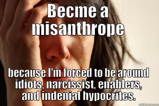 BECME A MISANTHROPE BECAUSE I'M FORCED TO BE AROUND IDIOTS, NARCISSIST, ENABLERS, AND INDENIAL HYPOCRITES. First World Problems