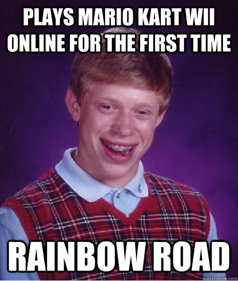 Plays Mario Kart Wii online for the first time rainbow road  Bad Luck Brian