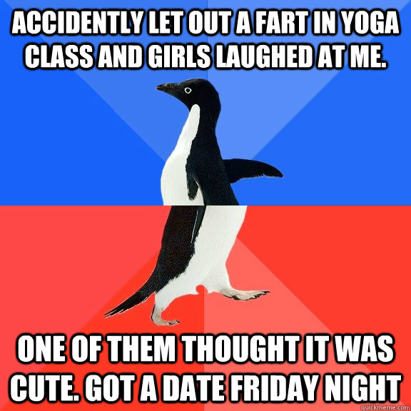 Accidently let out a fart in yoga class and girls laughed at me. one of them thought it was cute. Got a date friday night   Socially Awkward Awesome Penguin