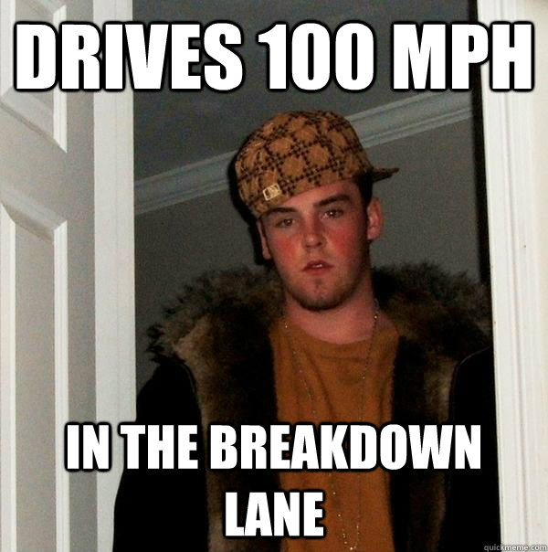 Drives 100 mph In the breakdown lane  Scumbag Steve