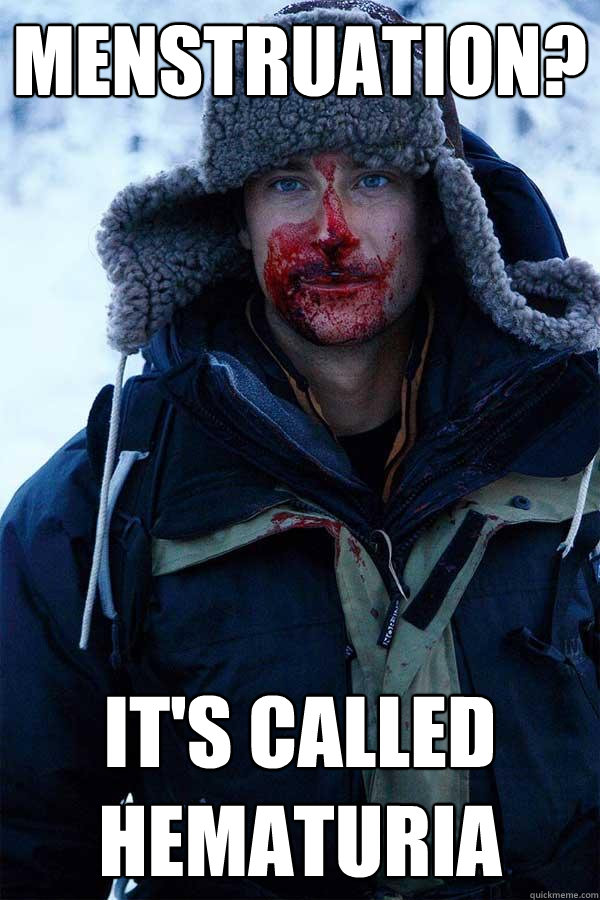 Menstruation? It's called hematuria - Menstruation? It's called hematuria  Bear Grylls