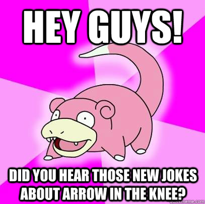 Hey guys! did you hear those new jokes about Arrow in the knee?   Slowpoke