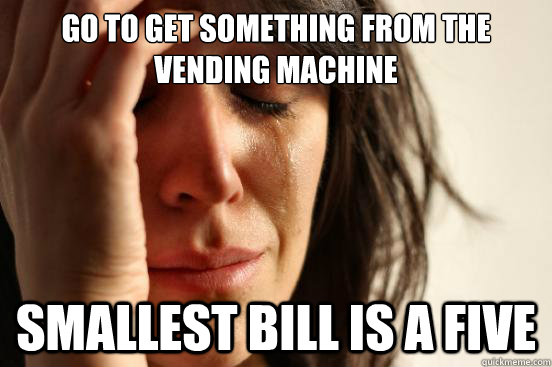 go to get something from the vending machine smallest bill is a five  First World Problems