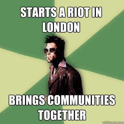 Starts a riot in London Brings communities together  Helpful Tyler Durden