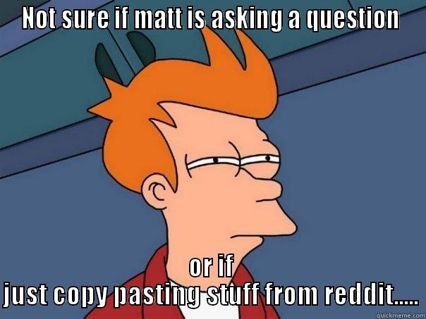 NOT SURE IF MATT IS ASKING A QUESTION OR IF JUST COPY PASTING STUFF FROM REDDIT..... Futurama Fry