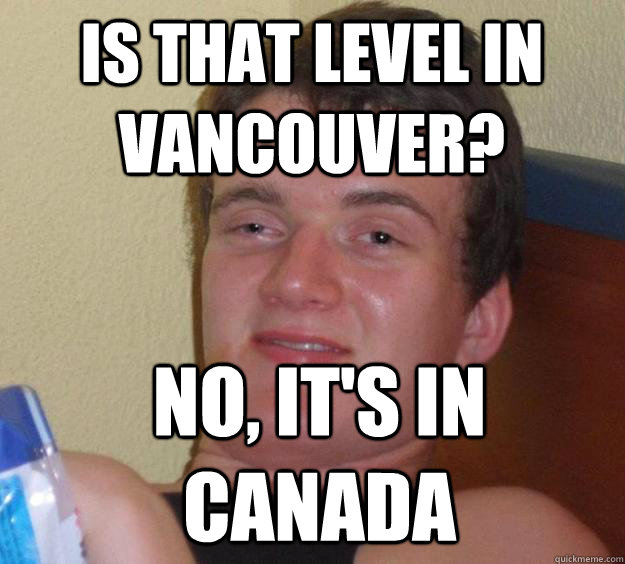 Is that level in Vancouver? No, it's in Canada  10 Guy