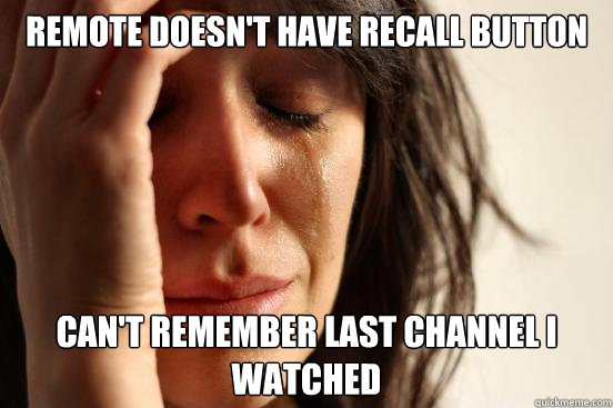 remote doesn't have recall button can't remember last channel i watched - remote doesn't have recall button can't remember last channel i watched  First World Problems