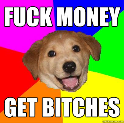 fuck money get bitches  Advice Dog