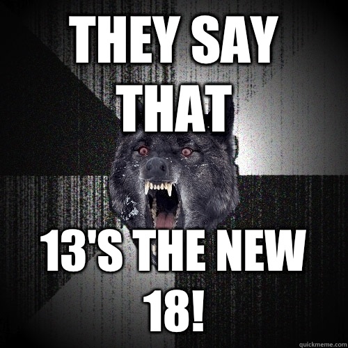 They say that 13's the new 18!  Insanity Wolf