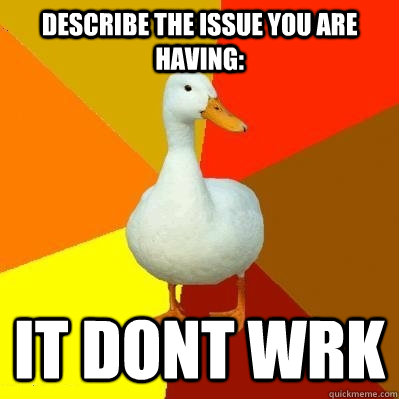 Describe the issue you are having: it dont wrk  Tech Impaired Duck